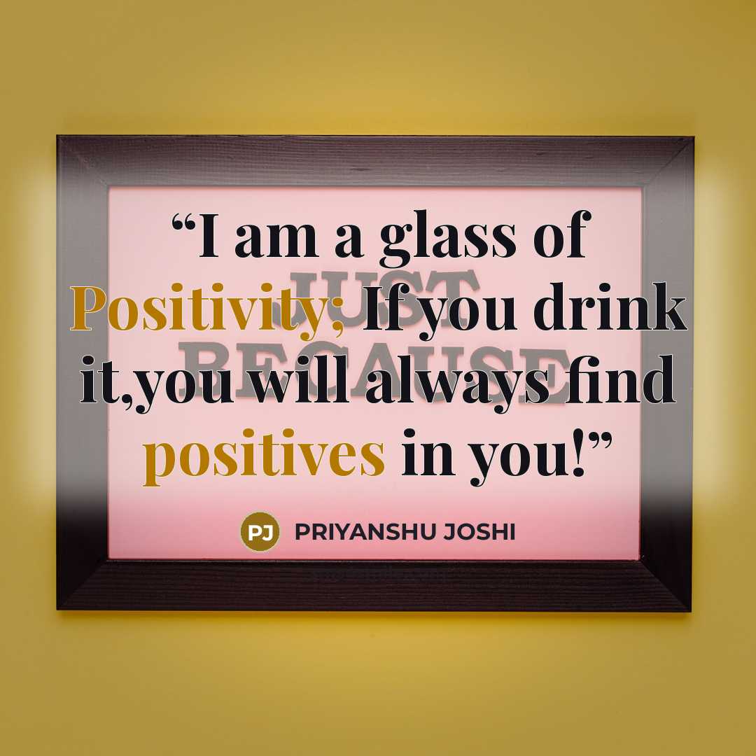 “I am a glass of Positivity; If you drink it,you will always find positives in you!” quote by PRIYANSHU JOSHI
