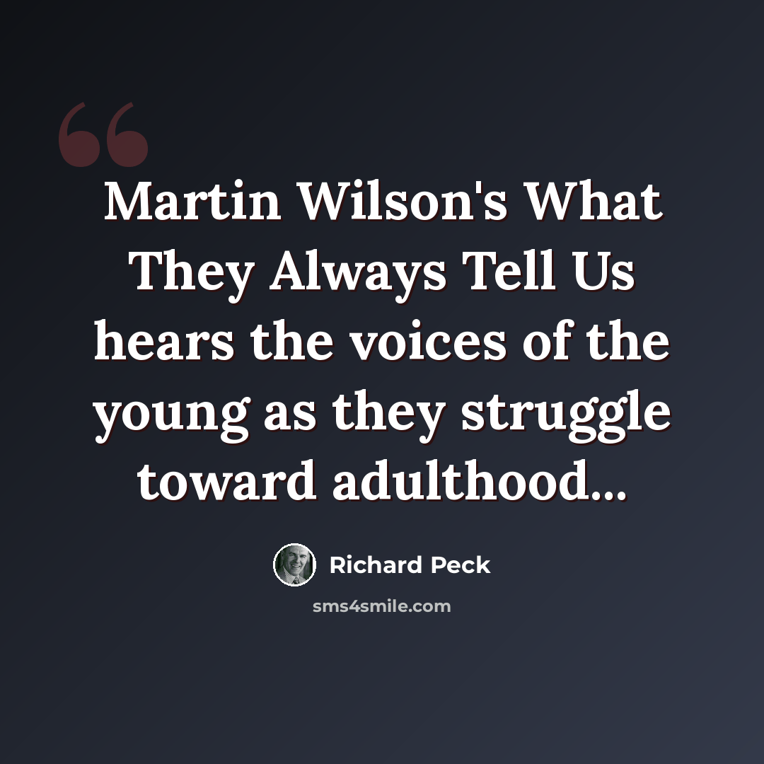“Martin Wilson's What They Always Tell Us hears the voices of the young as they struggle toward adulthood...” quote by Richard Peck