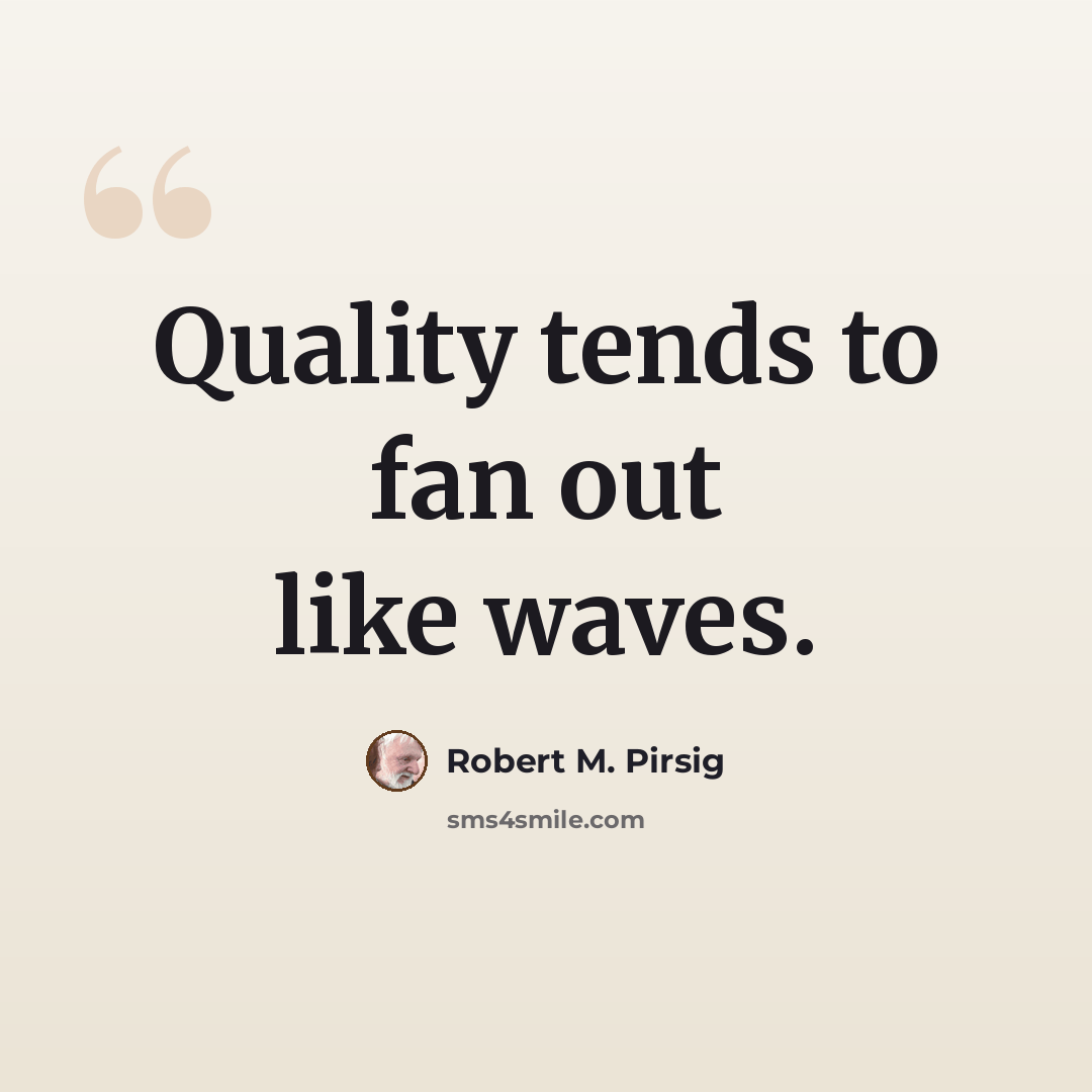 “Quality tends to fan out like waves.” quote by Robert M. Pirsig