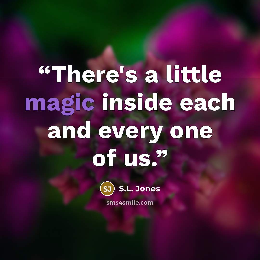 “There's a little magic inside each and every one of us.” quote by S.L. Jones