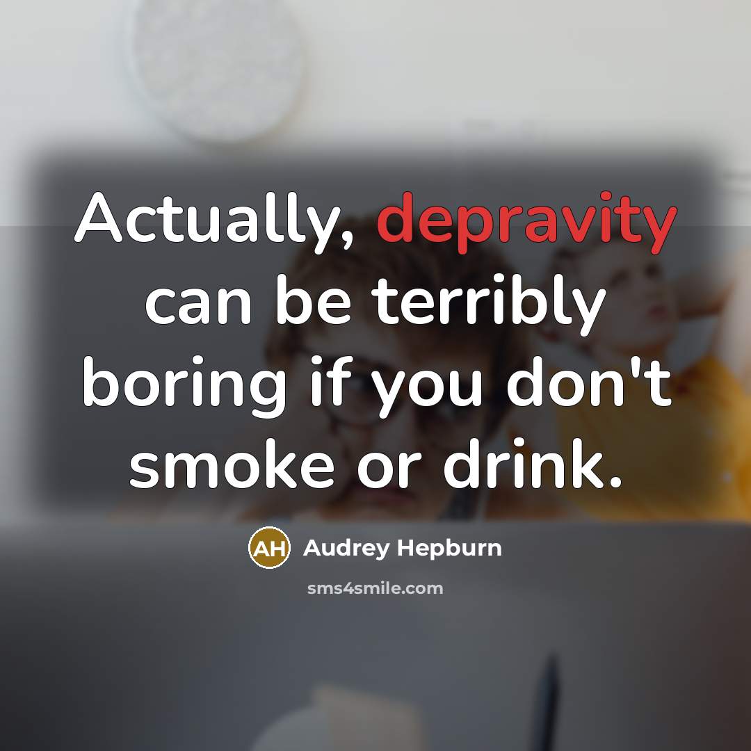 “Actually, depravity can be terribly boring if you don't smoke or drink.” quote by Audrey Hepburn