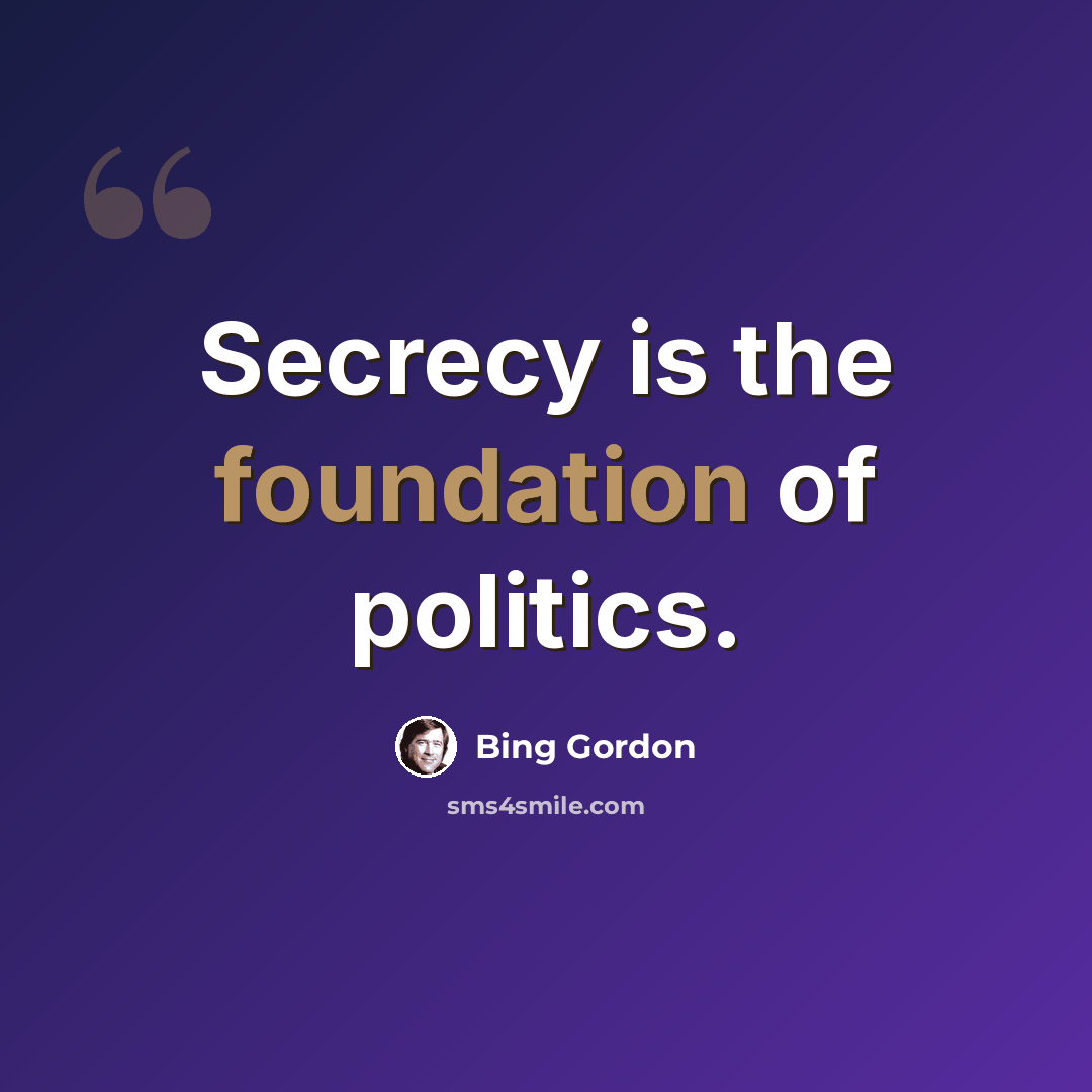 “Secrecy is the foundation of politics.” quote by Bing Gordon