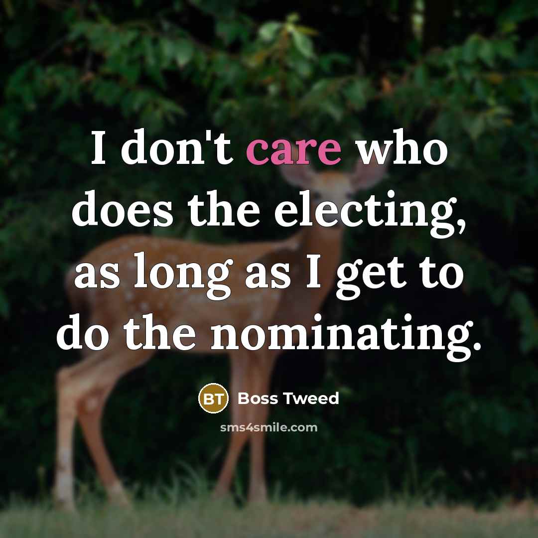 “I don't care who does the electing, as long as I get to do the nominating.” quote by Boss Tweed