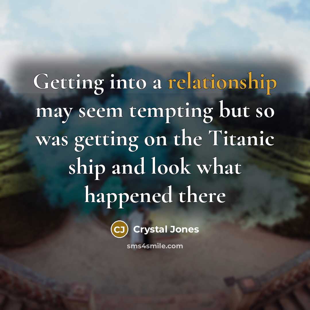 “Getting into a relationship may seem tempting but so was getting on the Titanic ship and look what happened there” quote by Crystal Jones