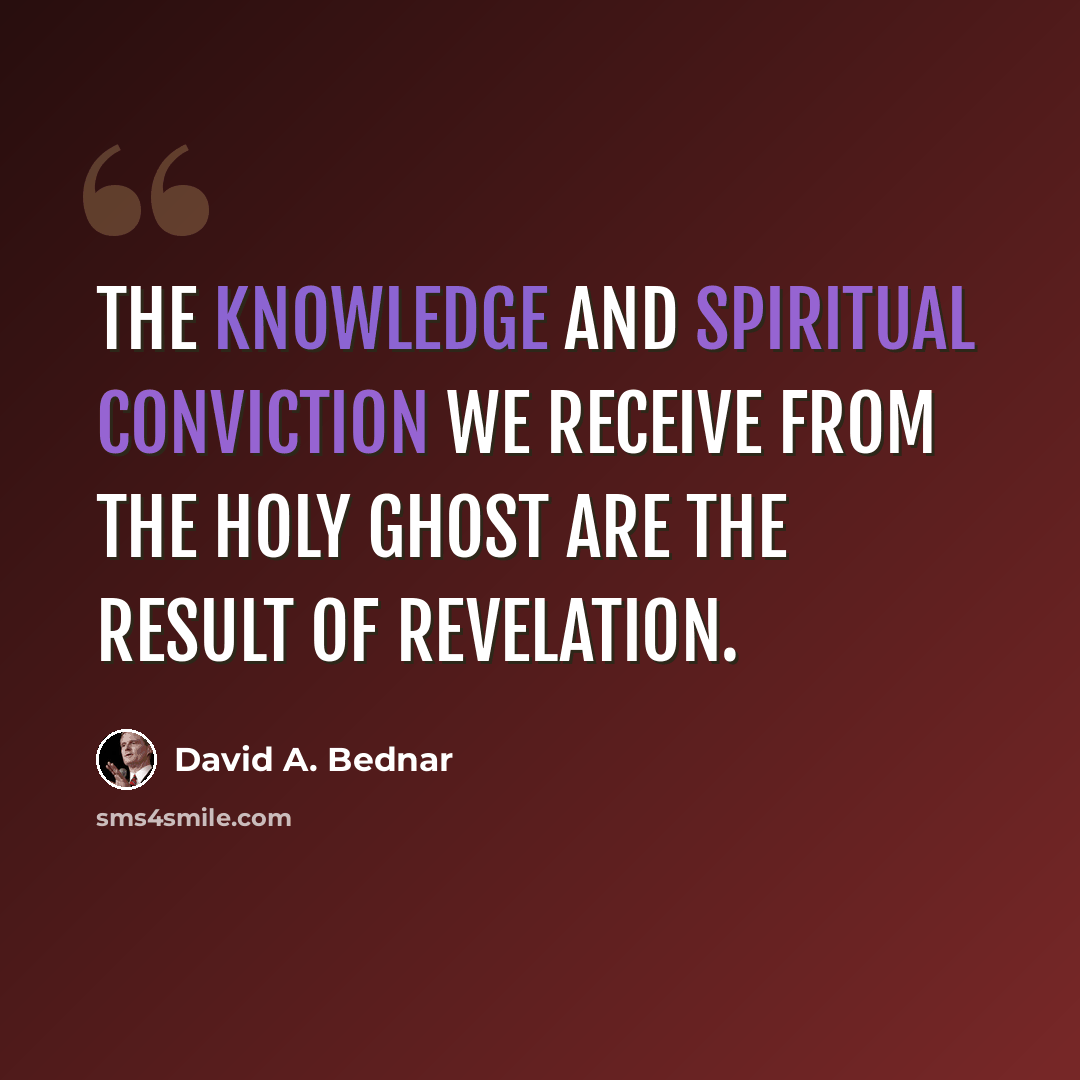 “The knowledge and spiritual conviction we receive from the Holy Ghost are the result of revelation.” quote by David A. Bednar