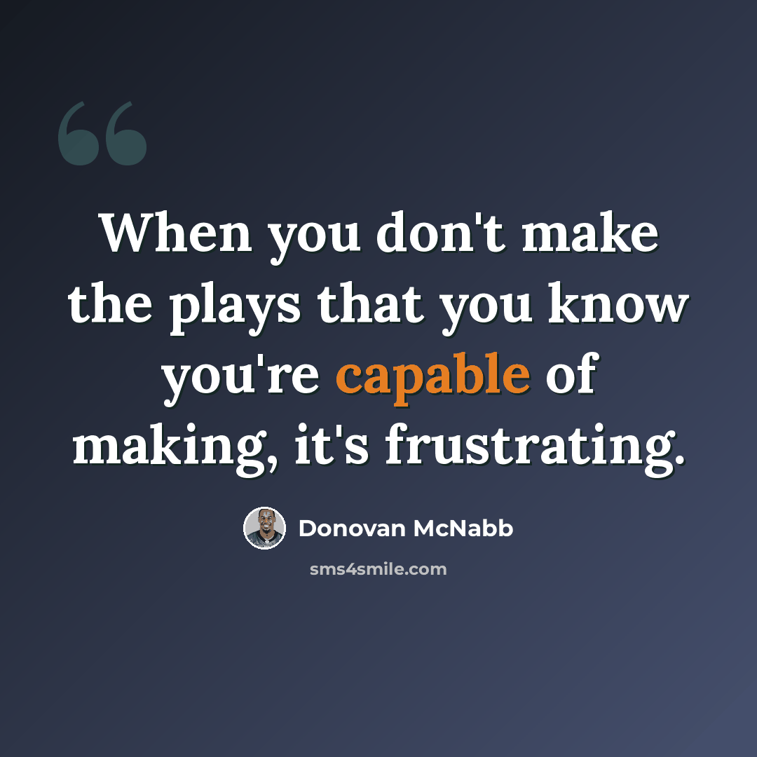 “When you don't make the plays that you know you're capable of making, it's frustrating.” quote by Donovan McNabb