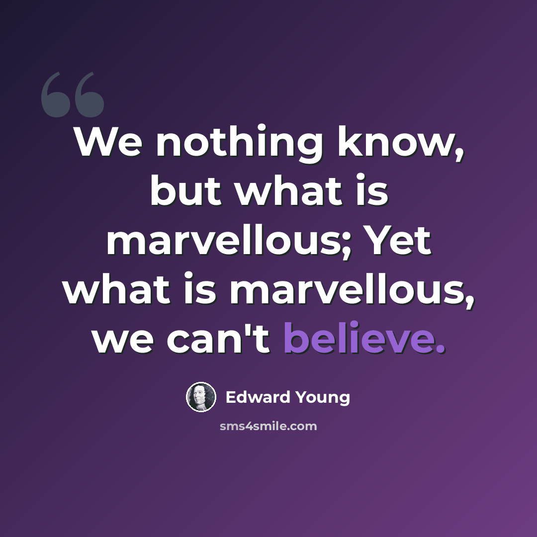 “We nothing know, but what is marvellous; Yet what is marvellous, we can't believe.” quote by Edward Young