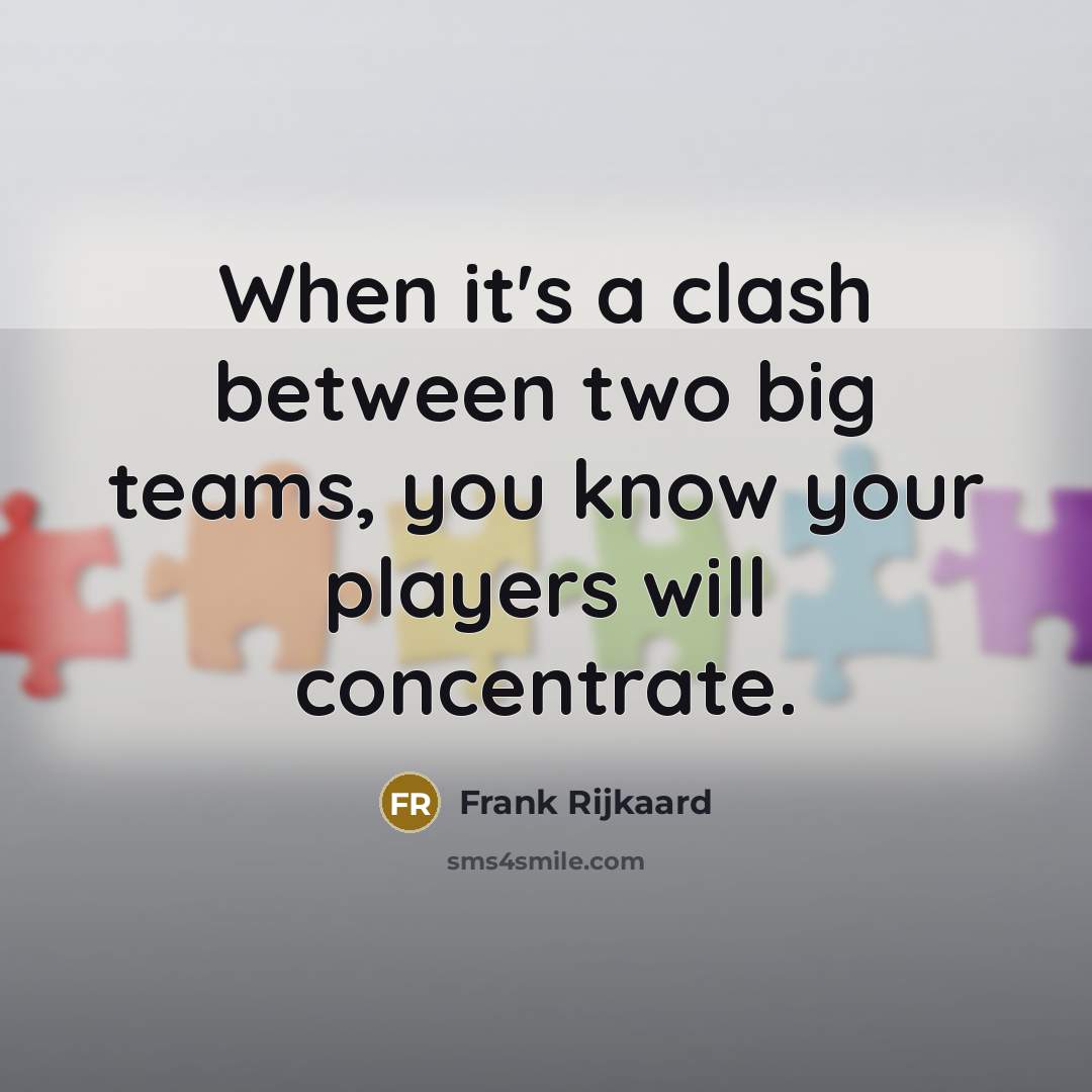 “When it's a clash between two big teams, you know your players will concentrate.” quote by Frank Rijkaard