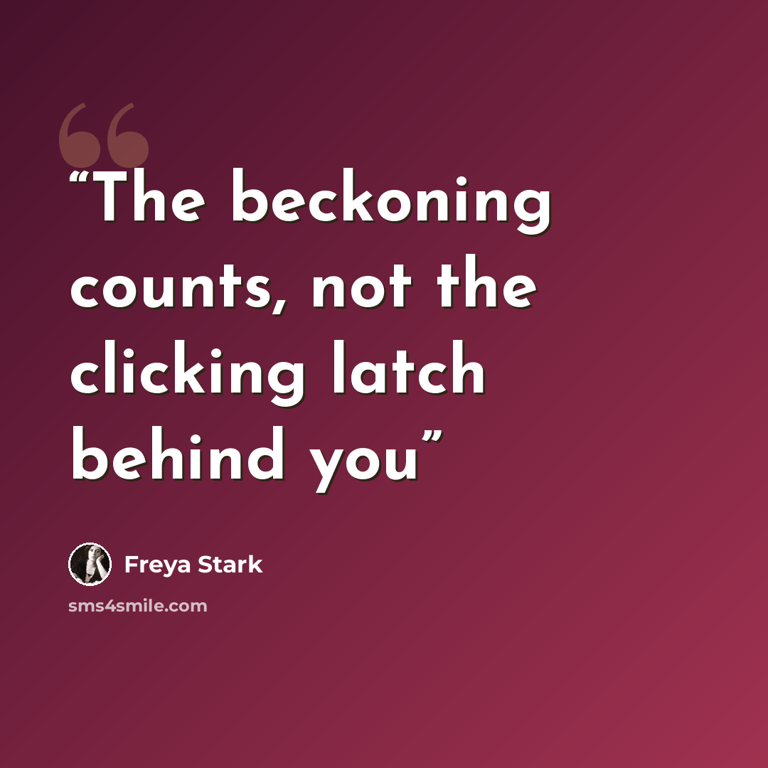“The beckoning counts, not the clicking latch behind you” quote by Freya Stark