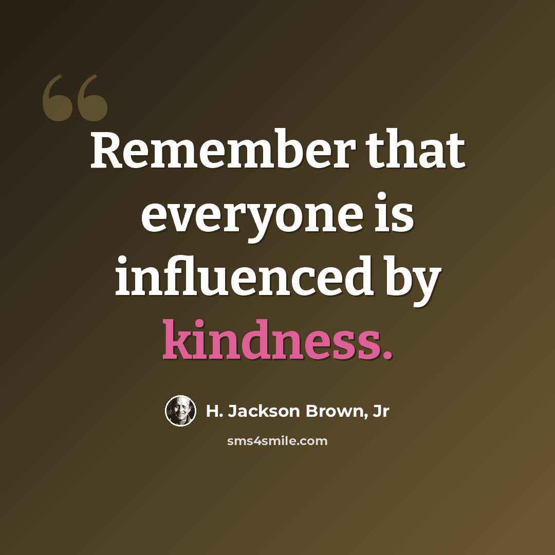 “Remember that everyone is influenced by kindness.” quote by H. Jackson Brown, Jr