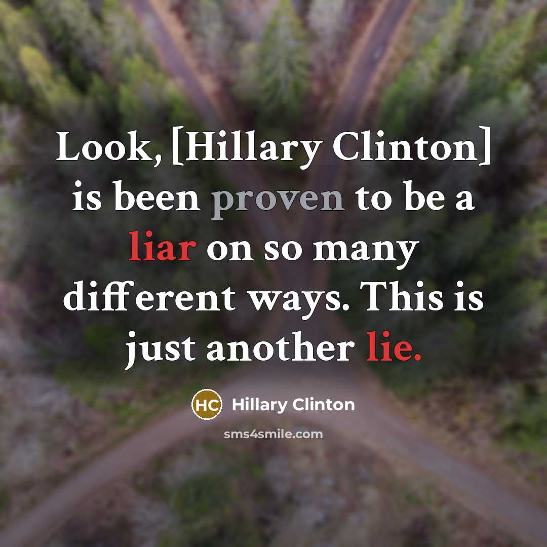“Look, [Hillary Clinton] is been proven to be a liar on so many different ways. This is just another lie.” quote by Hillary Clinton