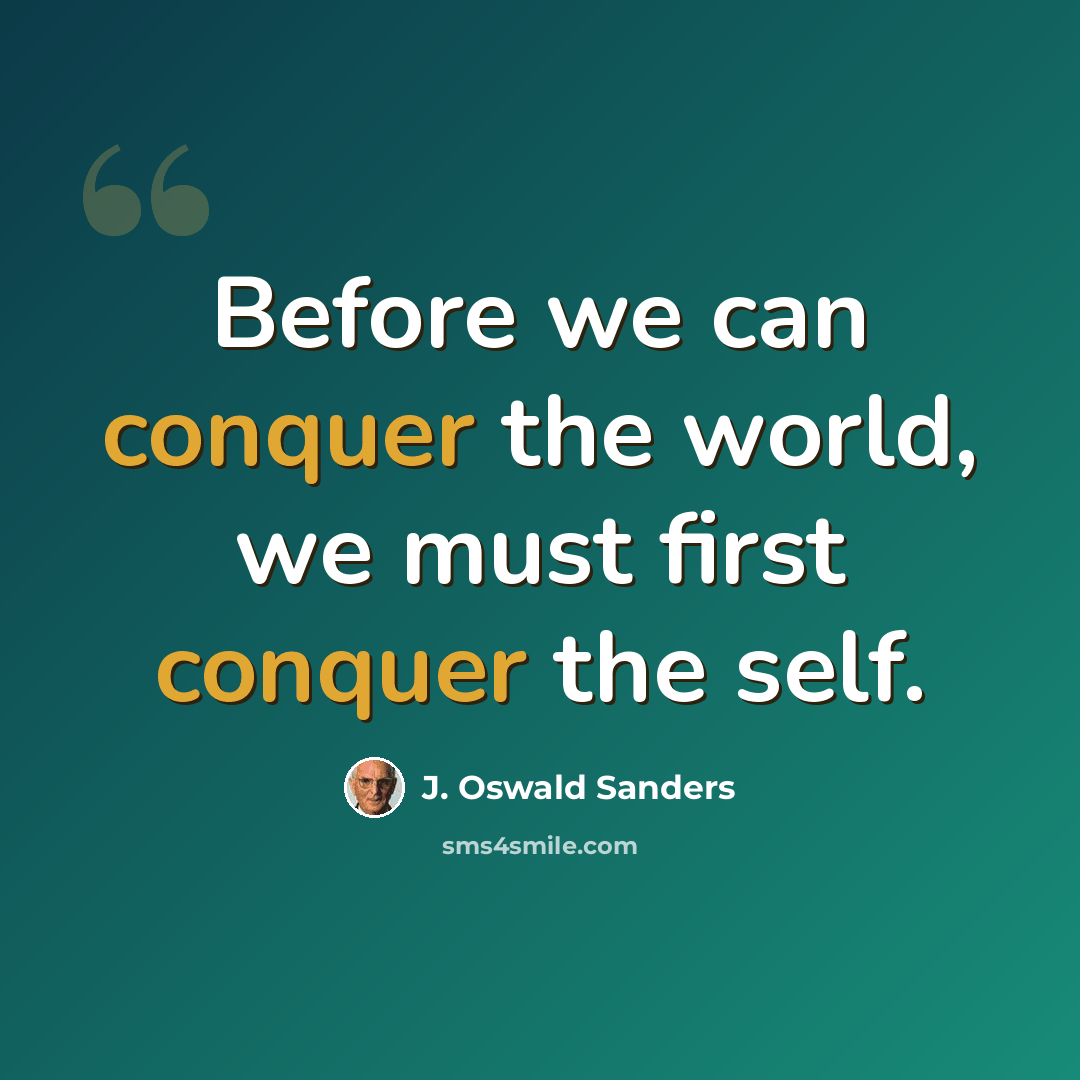 “Before we can conquer the world, we must first conquer the self.” quote by J. Oswald Sanders