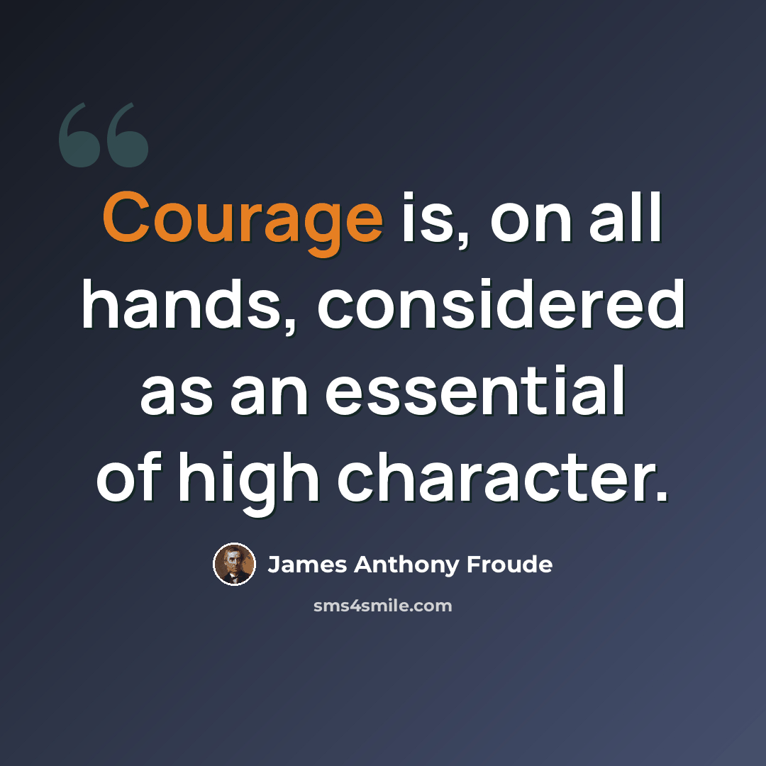 “Courage is, on all hands, considered as an essential of high character.” quote by James Anthony Froude