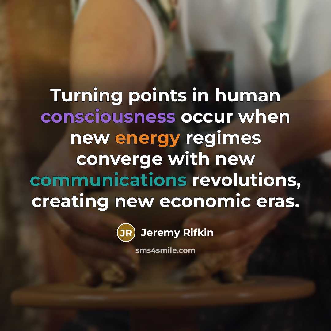 “Turning points in human consciousness occur when new energy regimes converge with new communications revolutions, creating new economic eras.” quote by Jeremy Rifkin