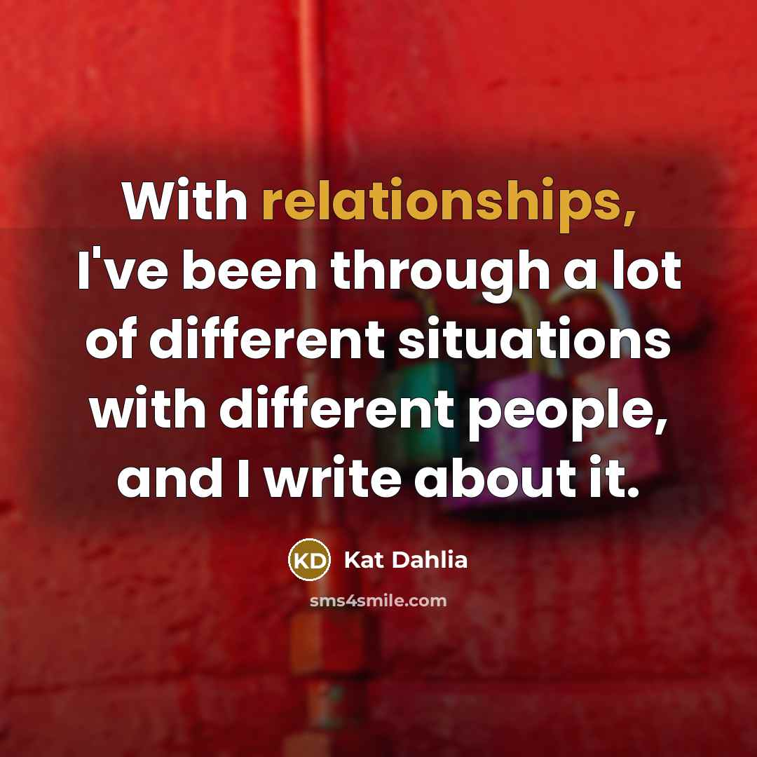 “With relationships, I've been through a lot of different situations with different people, and I write about it.” quote by Kat Dahlia
