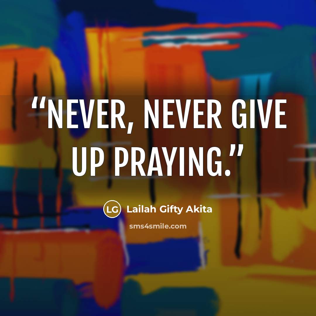 “Never, never give up praying.” quote by Lailah Gifty Akita
