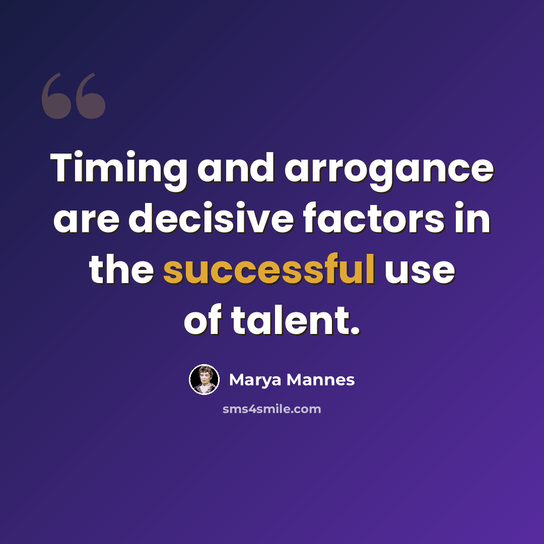 “Timing and arrogance are decisive factors in the successful use of talent.” quote by Marya Mannes