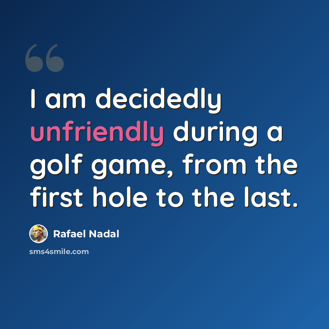 “I am decidedly unfriendly during a golf game, from the first hole to the last.” quote by Rafael Nadal