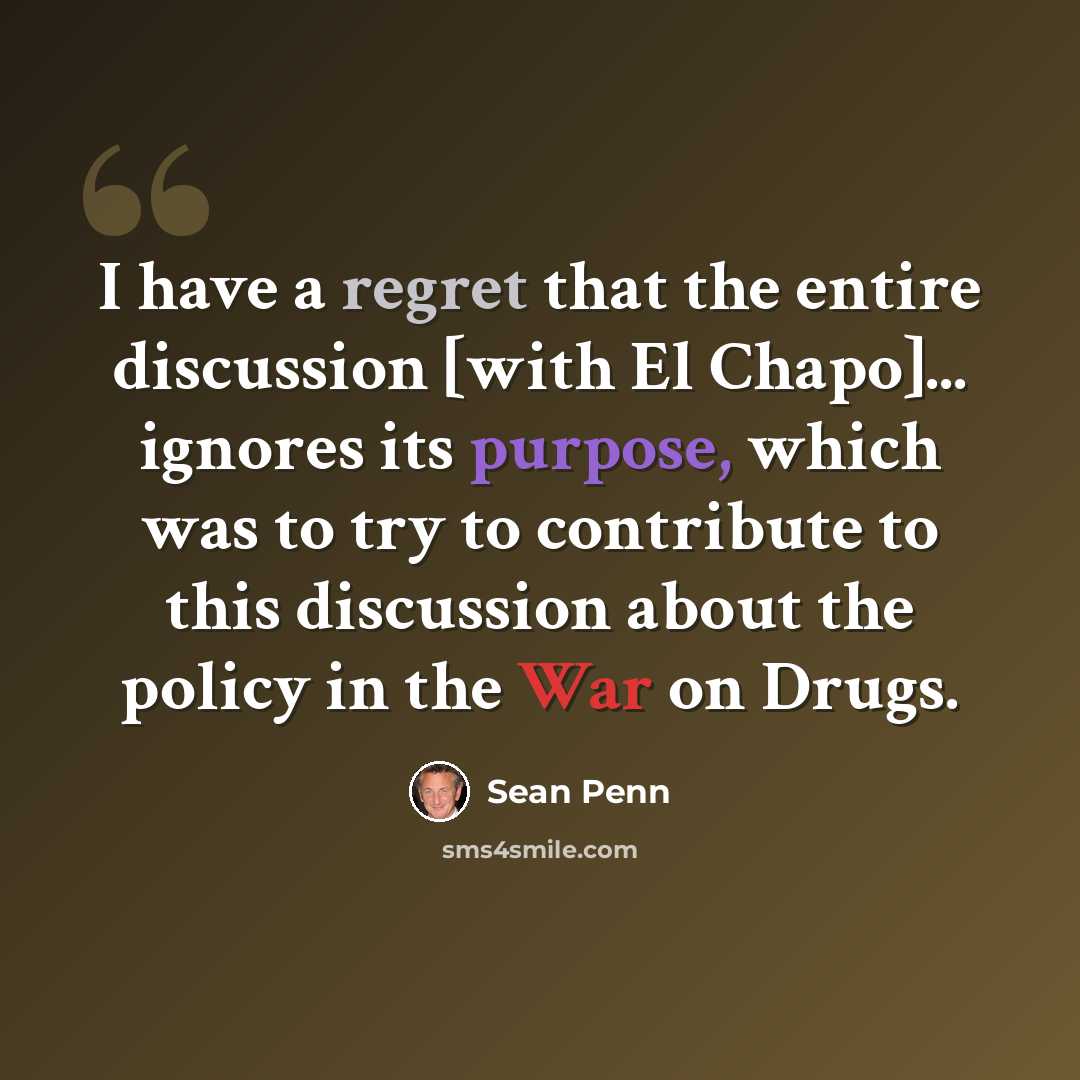 “I have a regret that the entire discussion [with El Chapo]... ignores its purpose, which was to try to contribute to this discussion about the policy in the War on Drugs.” quote by Sean Penn