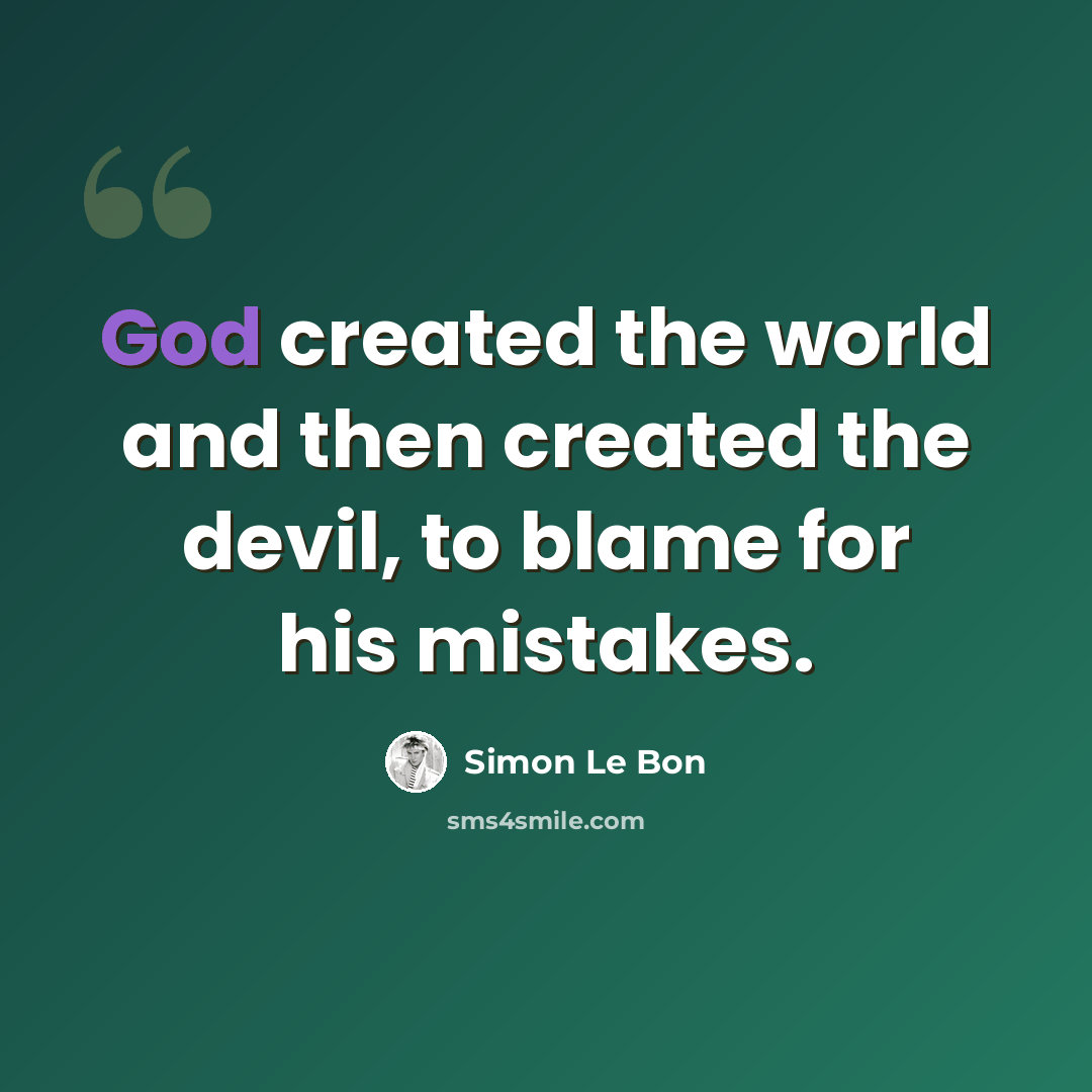 “God created the world and then created the devil, to blame for his mistakes.” quote by Simon Le Bon