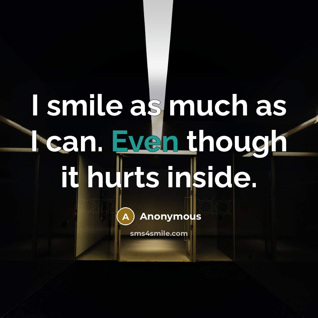 “I smile as much as I can. Even though it hurts inside.” quote by Anonymous