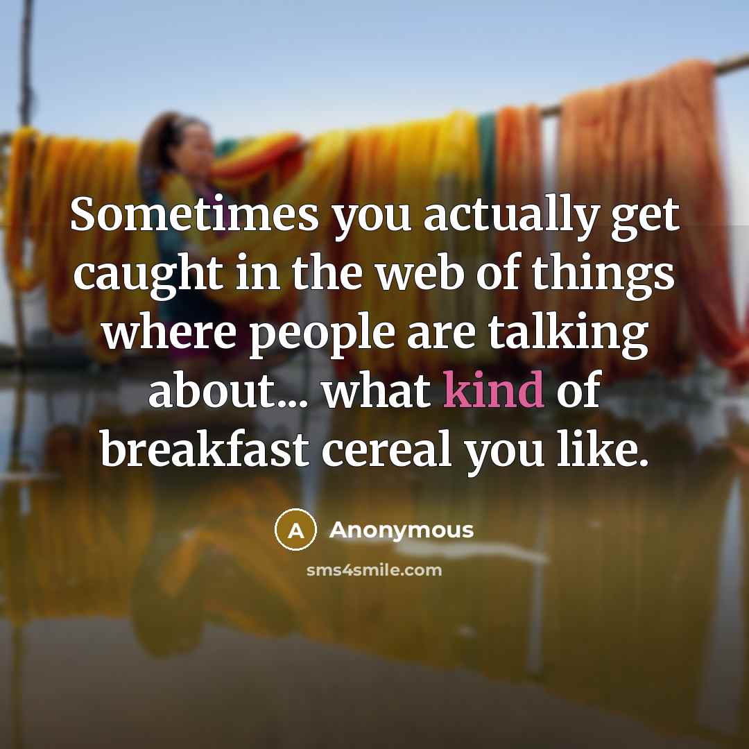 “Sometimes you actually get caught in the web of things where people are talking about... what kind of breakfast cereal you like.” quote by Anonymous