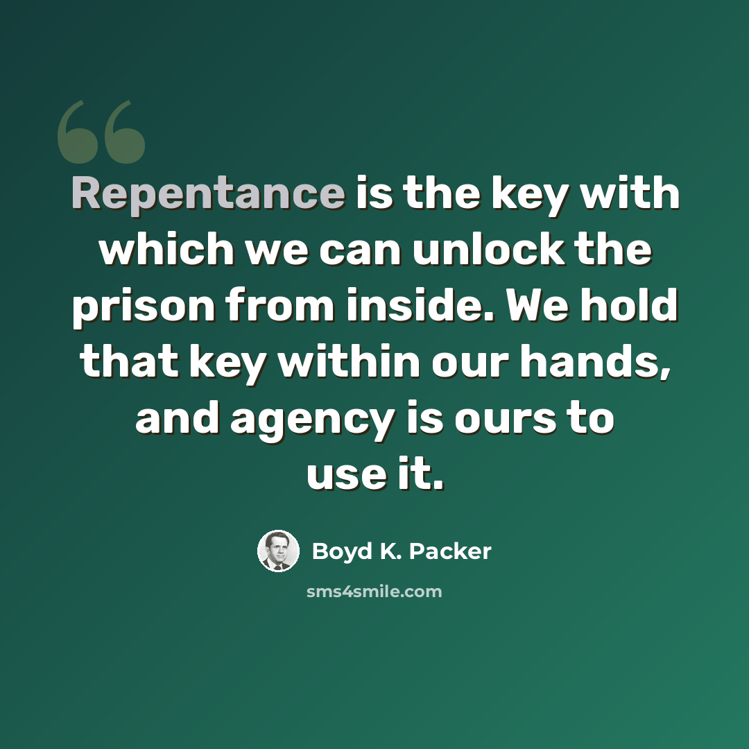 “Repentance is the key with which we can unlock the prison from inside. We hold that key within our hands, and agency is ours to use it.” quote by Boyd K. Packer