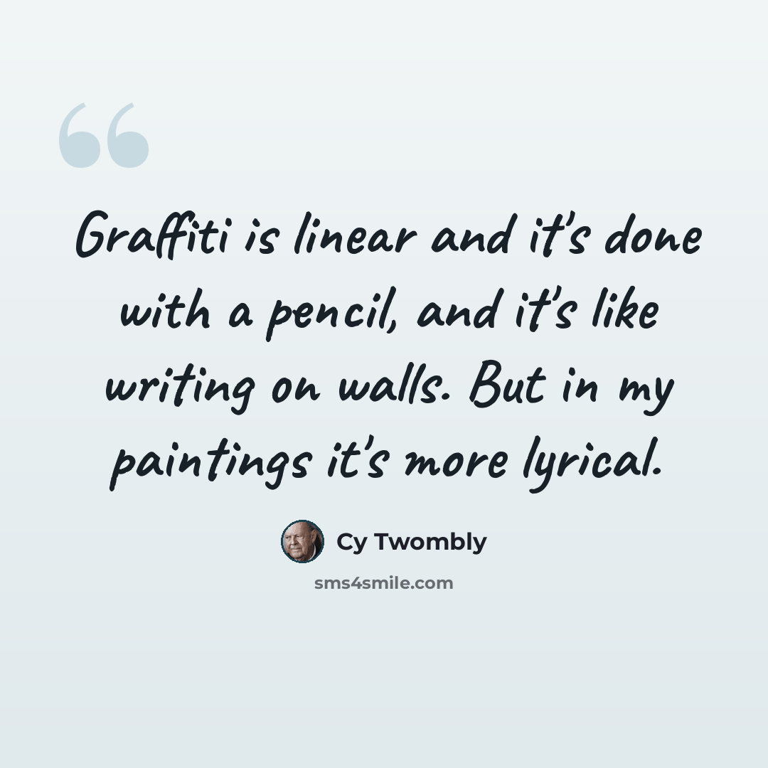 “Graffiti is linear and it's done with a pencil, and it's like writing on walls. But in my paintings it's more lyrical.” quote by Cy Twombly