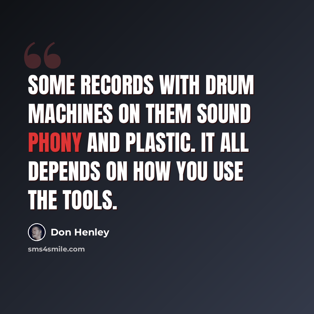 “Some records with drum machines on them sound phony and plastic. It all depends on how you use the tools.” quote by Don Henley