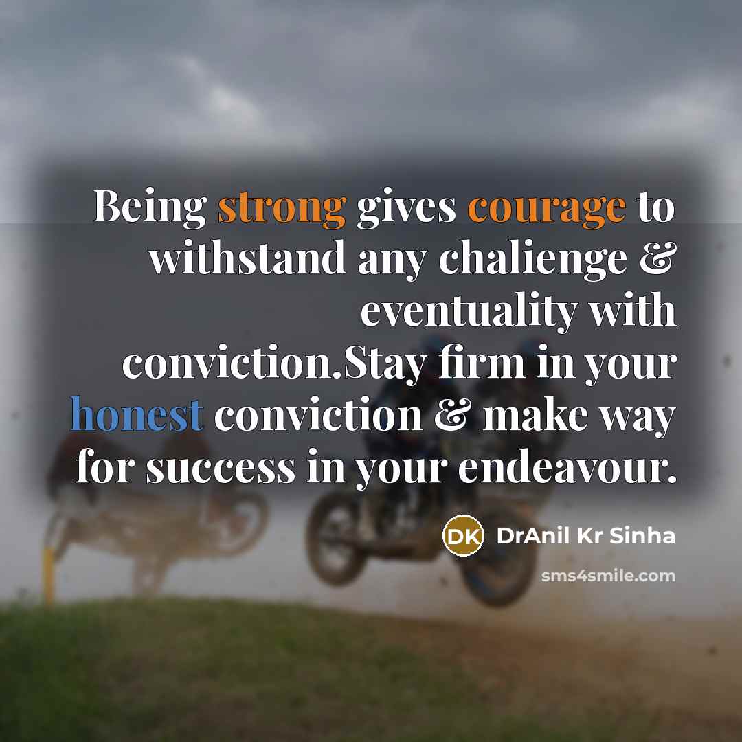 “Being strong gives courage to withstand any chalienge & eventuality with conviction.Stay firm in your honest conviction & make way for success in your endeavour.” quote by DrAnil Kr Sinha