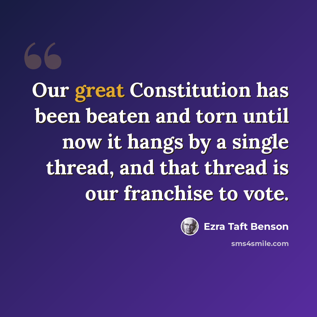 “Our great Constitution has been beaten and torn until now it hangs by a single thread, and that thread is our franchise to vote.” quote by Ezra Taft Benson