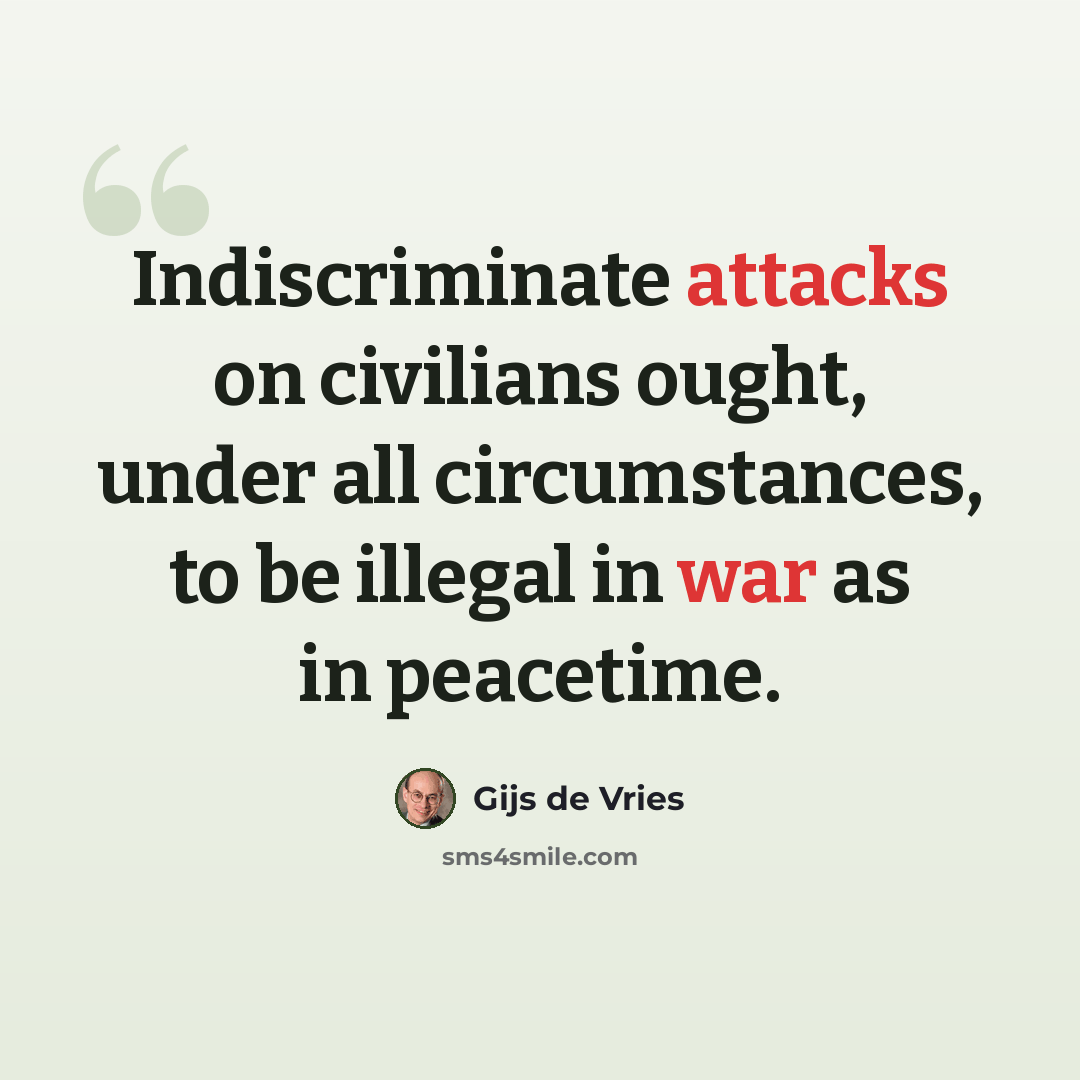 “Indiscriminate attacks on civilians ought, under all circumstances, to be illegal in war as in peacetime.” quote by Gijs de Vries