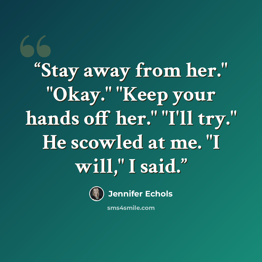 “Stay away from her." "Okay." "Keep your hands off her." "I'll try." He scowled at me. "I will," I said.” quote by Jennifer Echols