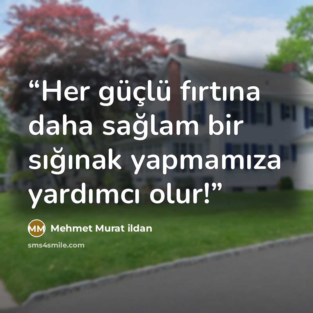 “Her güçlü fırtına daha sağlam bir sığınak yapmamıza yardımcı olur!” quote by Mehmet Murat ildan
