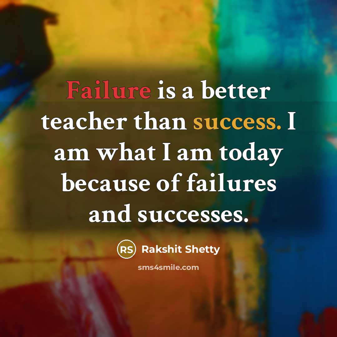 “Failure is a better teacher than success. I am what I am today because of failures and successes.” quote by Rakshit Shetty