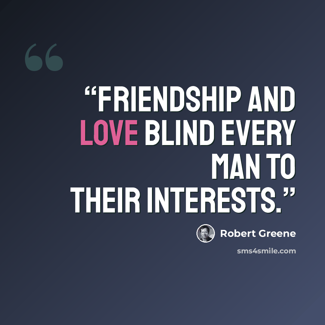 “friendship and love blind every man to their interests.” quote by Robert Greene