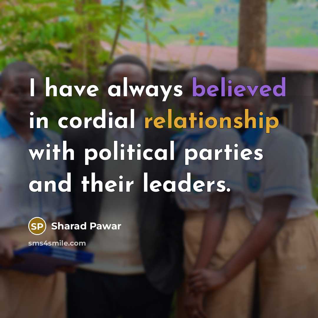 “I have always believed in cordial relationship with political parties and their leaders.” quote by Sharad Pawar