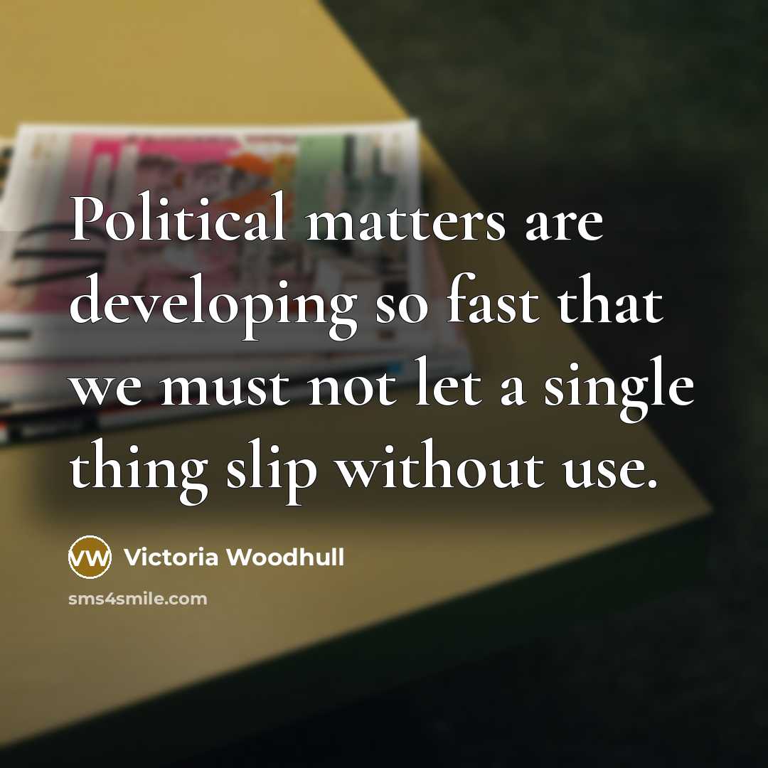 “Political matters are developing so fast that we must not let a single thing slip without use.” quote by Victoria Woodhull