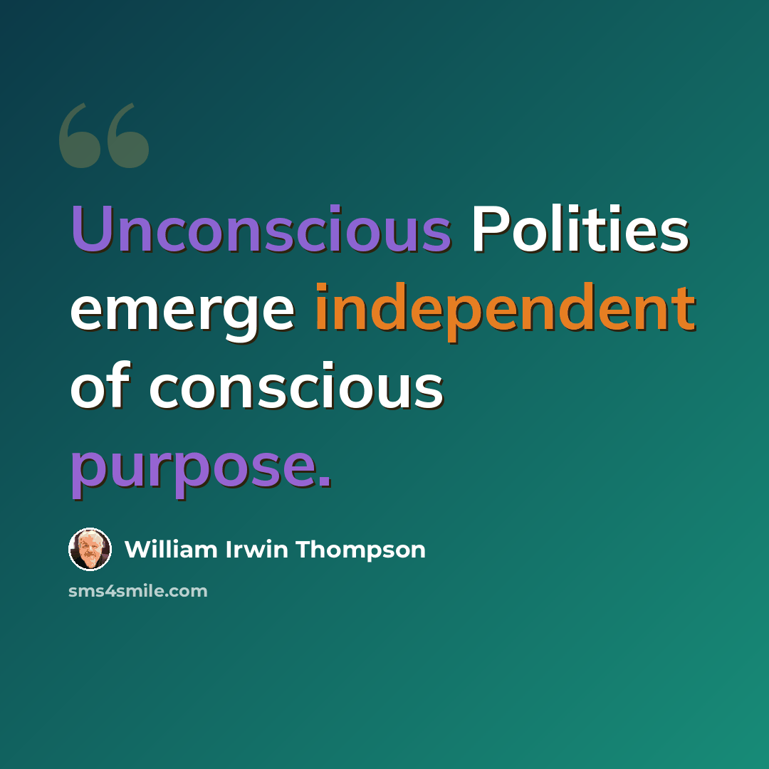 “Unconscious Polities emerge independent of conscious purpose.” quote by William Irwin Thompson