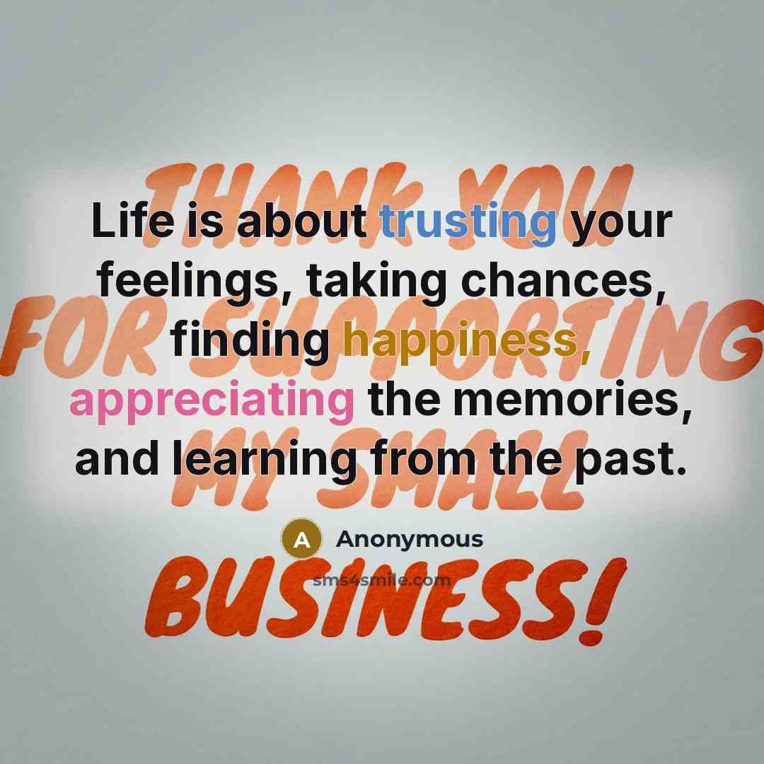 “Life is about trusting your feelings, taking chances, finding happiness, appreciating the memories, and learning from the past.” quote by Anonymous