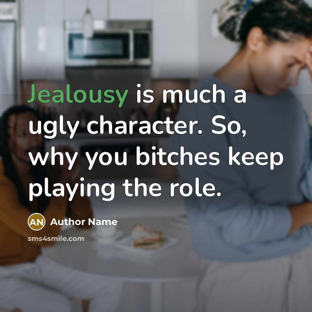 “Jealousy is much a ugly character. So, why you bitches keep playing the role.” quote by Author Name