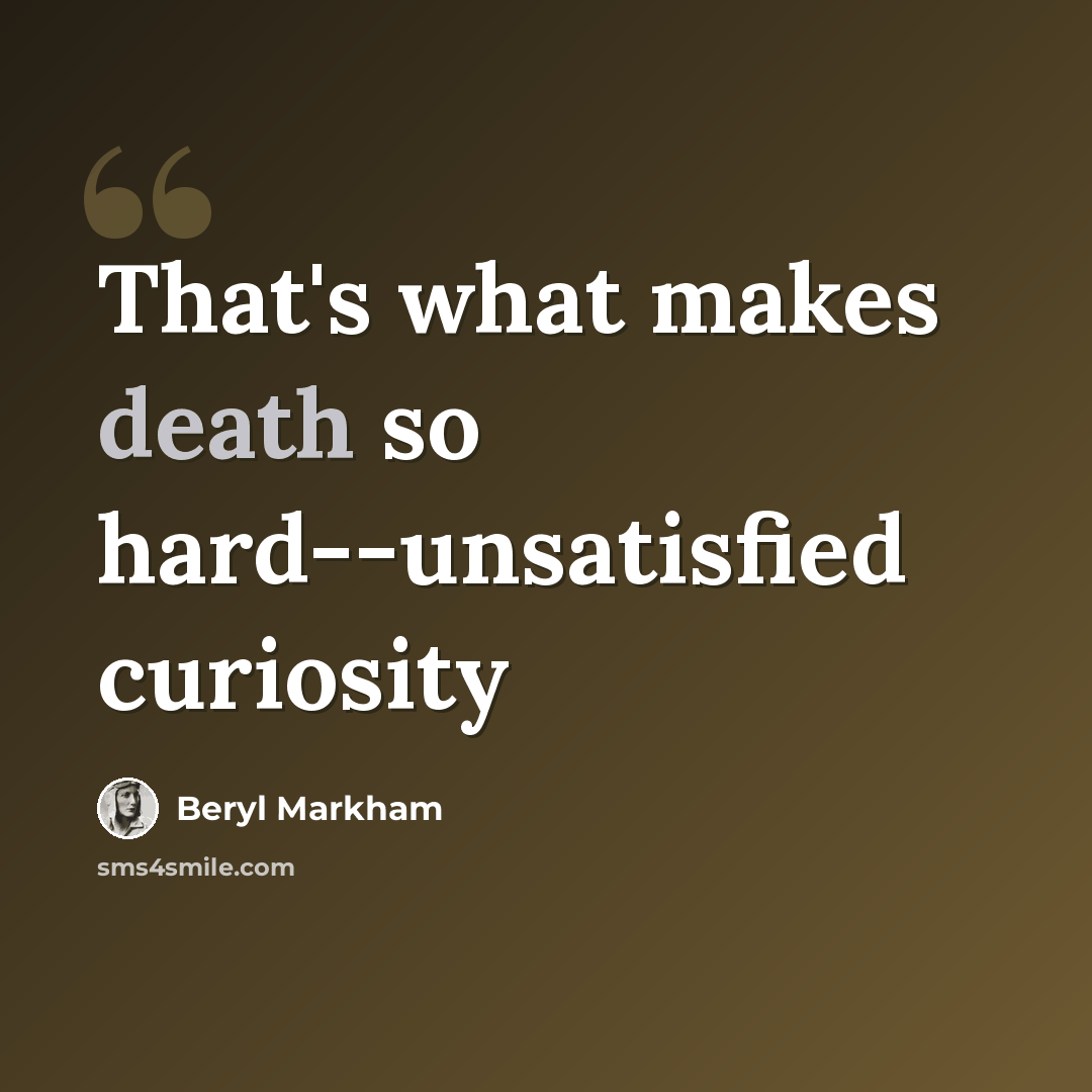 “That's what makes death so hard--unsatisfied curiosity” quote by Beryl Markham