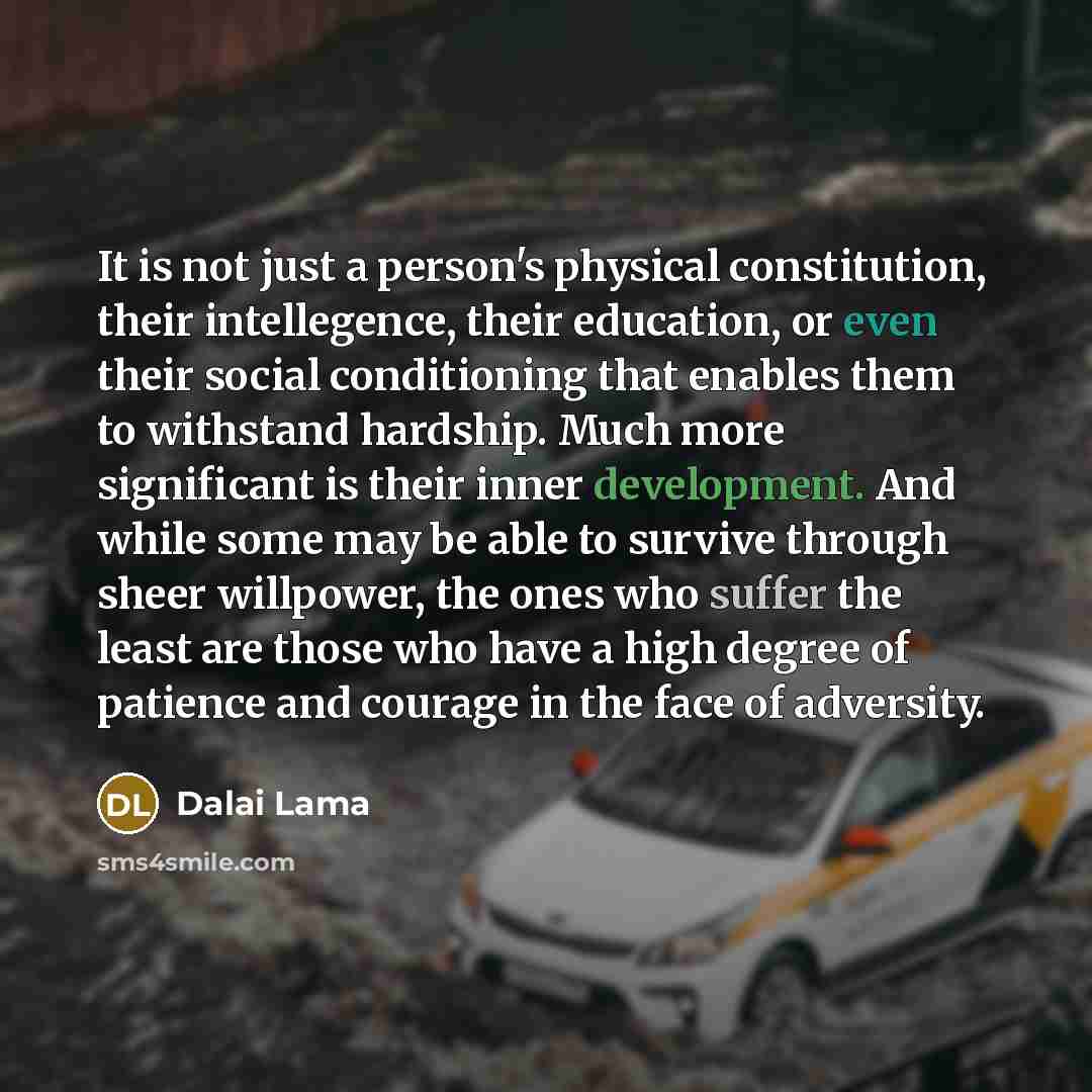 “It is not just a person's physical constitution, their intellegence, their education, or even their social conditioning that enables them to withstand hardship. Much more significant is their inner development. And while some may be able to survive through sheer willpower, the ones who suffer the…” quote by Dalai Lama