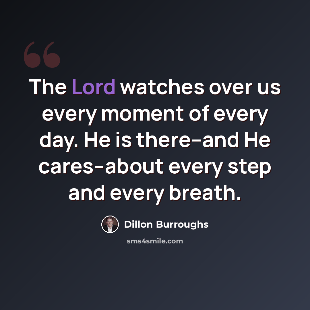 “The Lord watches over us every moment of every day. He is there--and He cares--about every step and every breath.” quote by Dillon Burroughs