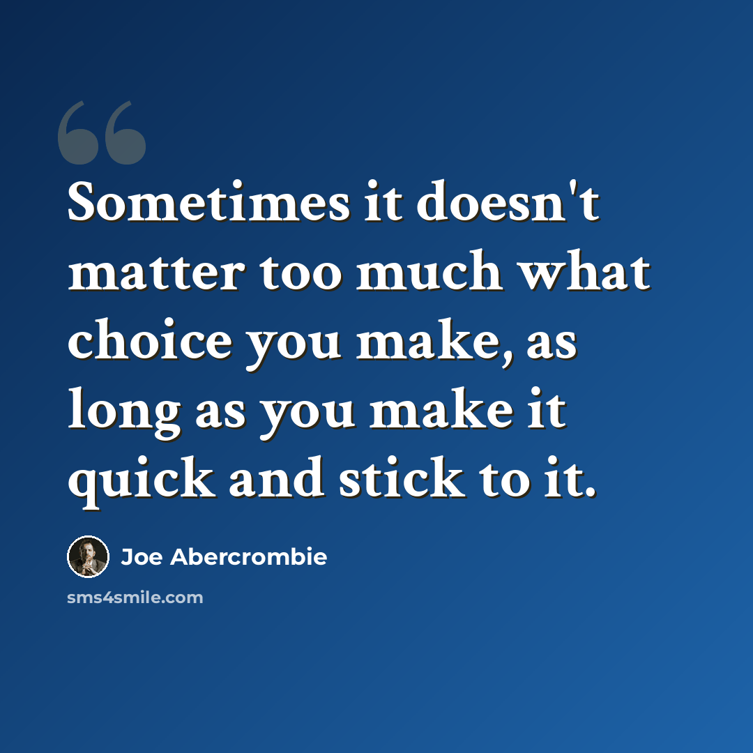 “Sometimes it doesn't matter too much what choice you make, as long as you make it quick and stick to it.” quote by Joe Abercrombie