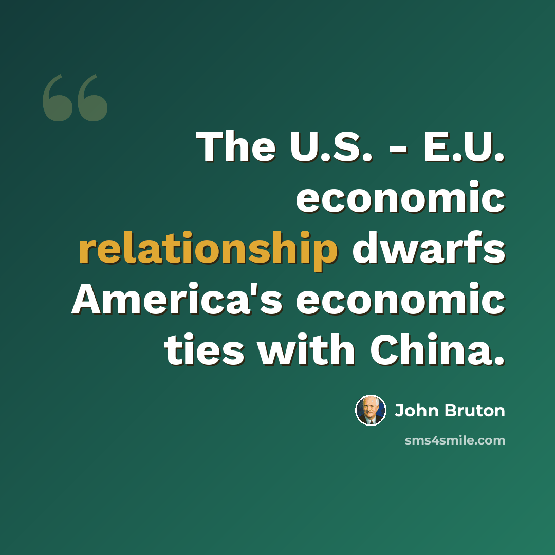 “The U.S. - E.U. economic relationship dwarfs America's economic ties with China.” quote by John Bruton