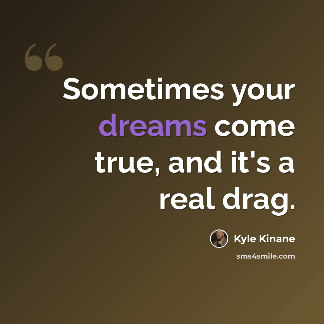 “Sometimes your dreams come true, and it's a real drag.” quote by Kyle Kinane