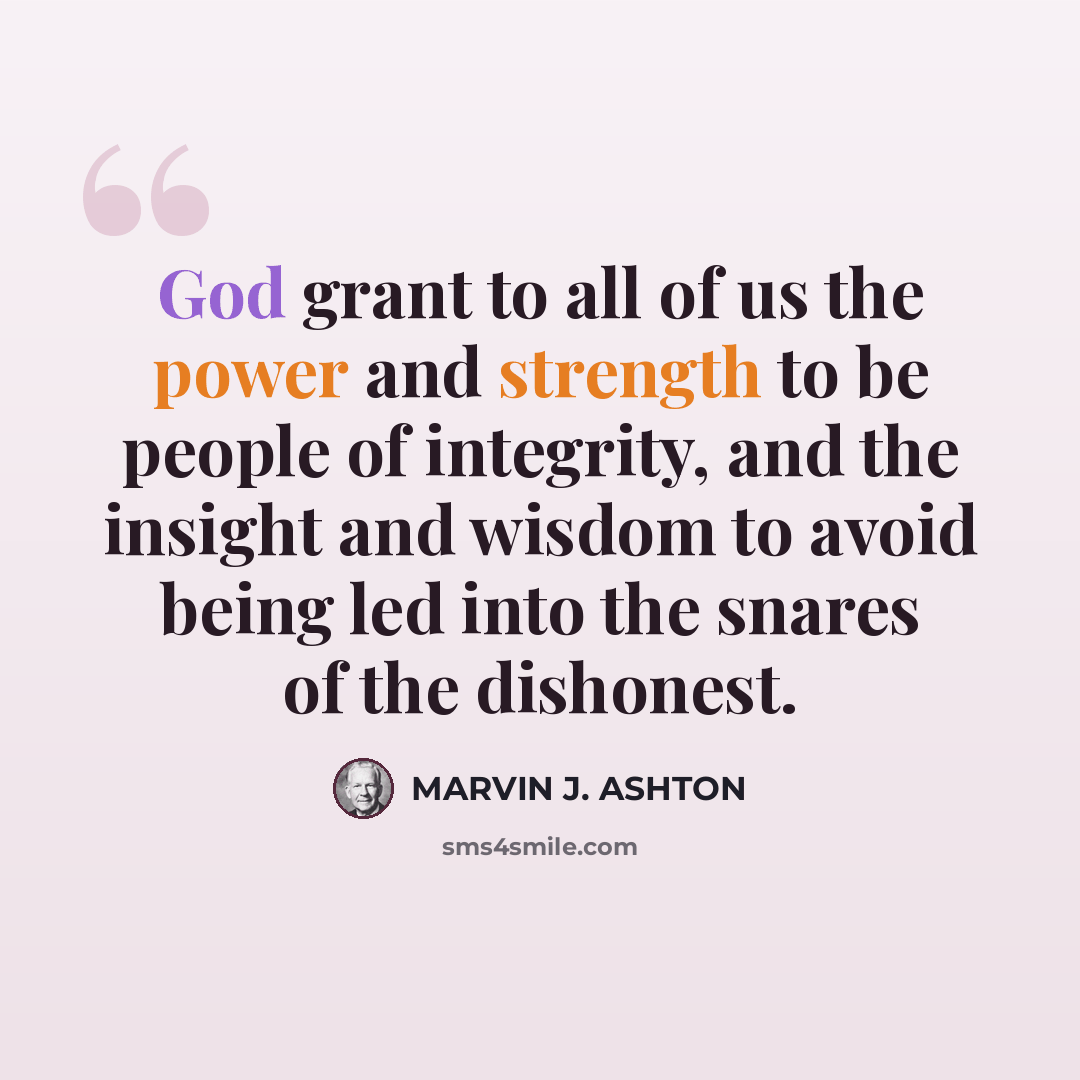 “God grant to all of us the power and strength to be people of integrity, and the insight and wisdom to avoid being led into the snares of the dishonest.” quote by Marvin J. Ashton