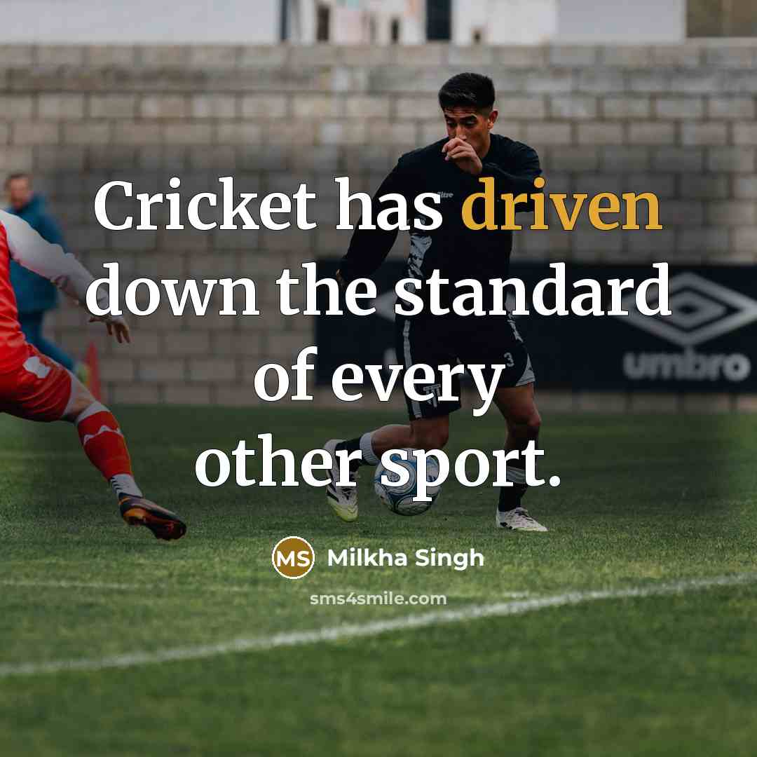 “Cricket has driven down the standard of every other sport.” quote by Milkha Singh