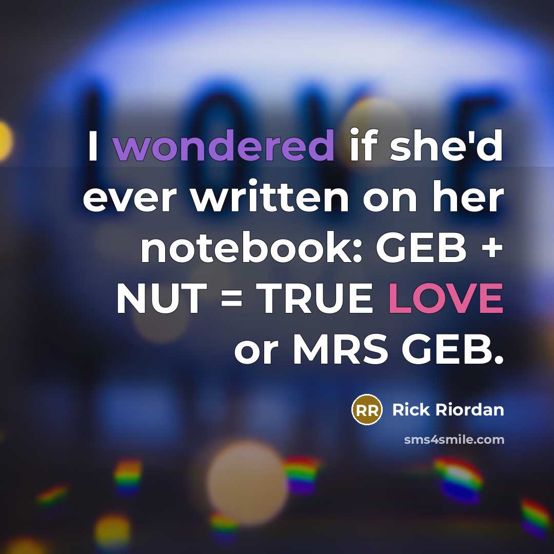 “I wondered if she'd ever written on her notebook: GEB + NUT = TRUE LOVE or MRS GEB.” quote by Rick Riordan